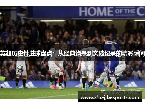 英超历史性进球盘点:从经典绝杀到突破纪录的精彩瞬间