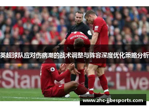 英超球队应对伤病潮的战术调整与阵容深度优化策略分析 英超球队应对伤病潮的战术调整与阵容深度优化策略分析