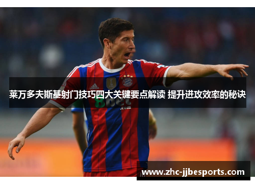 莱万多夫斯基射门技巧四大关键要点解读 提升进攻效率的秘诀