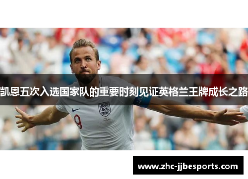 凯恩五次入选国家队的重要时刻见证英格兰王牌成长之路 凯恩五次入选国家队的重要时刻见证英格兰王牌成长之路