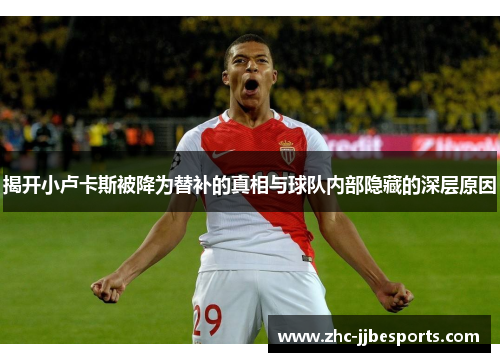 揭开小卢卡斯被降为替补的真相与球队内部隐藏的深层原因 揭开小卢卡斯被降为替补的真相与球队内部隐藏的深层原因