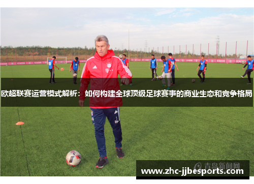 欧超联赛运营模式解析:如何构建全球顶级足球赛事的商业生态和竞争格局 欧超联赛运营模式解析:如何构建全球顶级足球赛事的商业生态和竞争格局