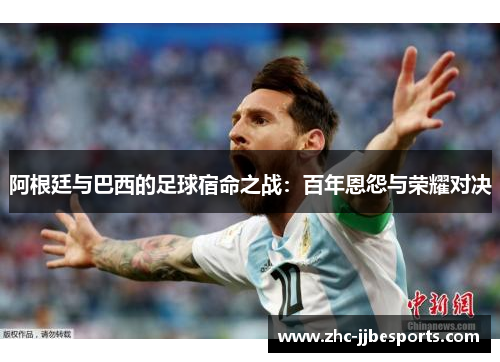 阿根廷与巴西的足球宿命之战：百年恩怨与荣耀对决