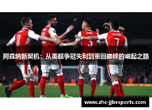 阿森纳新契机：从英超争冠失利到重回巅峰的崛起之路