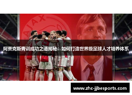 阿贾克斯青训成功之道揭秘：如何打造世界级足球人才培养体系