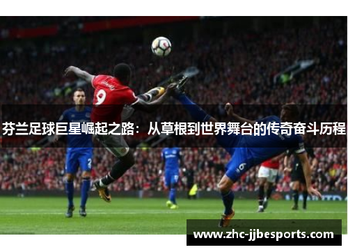 芬兰足球巨星崛起之路：从草根到世界舞台的传奇奋斗历程