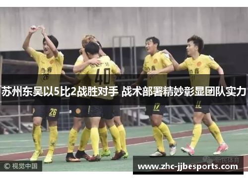 苏州东吴以5比2战胜对手 战术部署精妙彰显团队实力 苏州东吴以5比2战胜对手 战术部署精妙彰显团队实力