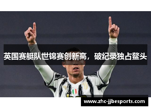 英国赛艇队世锦赛创新高，破纪录独占鳌头