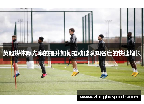 英超媒体曝光率的提升如何推动球队知名度的快速增长