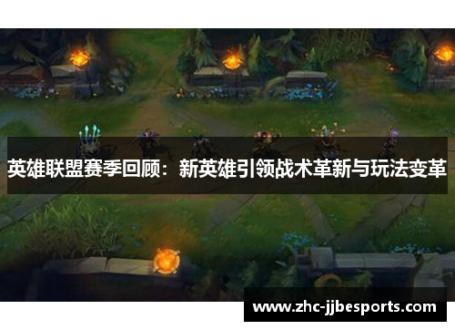 英雄联盟赛季回顾:新英雄引领战术革新与玩法变革 英雄联盟赛季回顾:新英雄引领战术革新与玩法变革