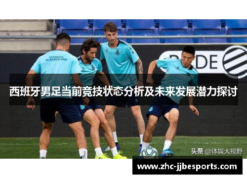 西班牙男足当前竞技状态分析及未来发展潜力探讨