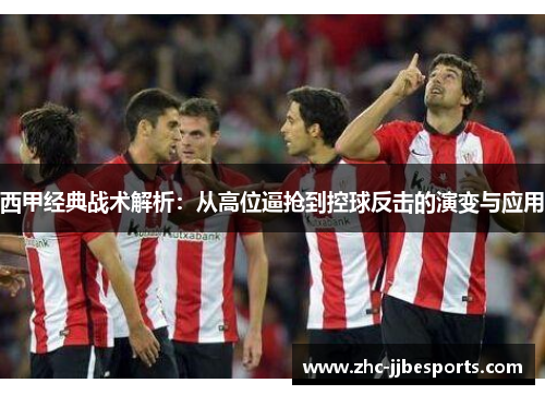西甲经典战术解析：从高位逼抢到控球反击的演变与应用