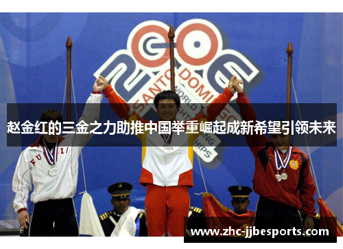 赵金红的三金之力助推中国举重崛起成新希望引领未来
