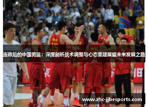 连败后的中国男篮:深度剖析战术调整与心态重建展望未来发展之路 连败后的中国男篮:深度剖析战术调整与心态重建展望未来发展之路