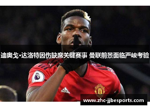迪奥戈·达洛特因伤缺席关键赛事 曼联前景面临严峻考验