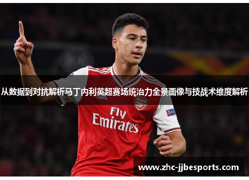 从数据到对抗解析马丁内利英超赛场统治力全景画像与技战术维度解析 从数据到对抗解析马丁内利英超赛场统治力全景画像与技战术维度解析