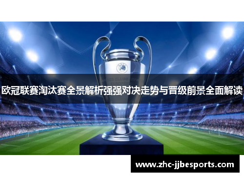 欧冠联赛淘汰赛全景解析强强对决走势与晋级前景全面解读 欧冠联赛淘汰赛全景解析强强对决走势与晋级前景全面解读