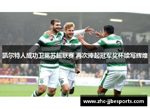 凯尔特人成功卫冕苏超联赛 再次捧起冠军奖杯续写辉煌 凯尔特人成功卫冕苏超联赛 再次捧起冠军奖杯续写辉煌