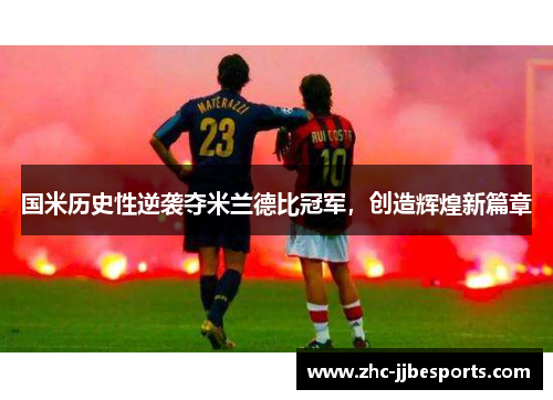 国米历史性逆袭夺米兰德比冠军,创造辉煌新篇章 国米历史性逆袭夺米兰德比冠军,创造辉煌新篇章