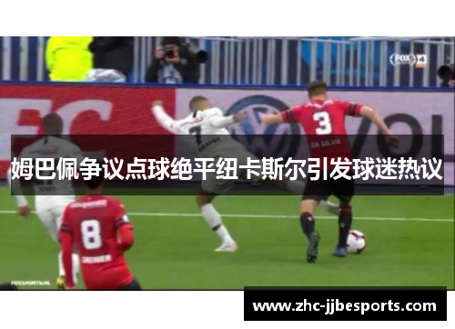 姆巴佩争议点球绝平纽卡斯尔引发球迷热议 姆巴佩争议点球绝平纽卡斯尔引发球迷热议