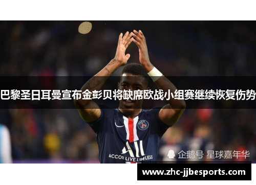 巴黎圣日耳曼宣布金彭贝将缺席欧战小组赛继续恢复伤势