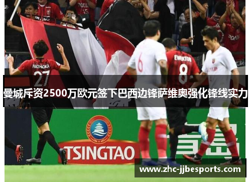 曼城斥资2500万欧元签下巴西边锋萨维奥强化锋线实力 曼城斥资2500万欧元签下巴西边锋萨维奥强化锋线实力