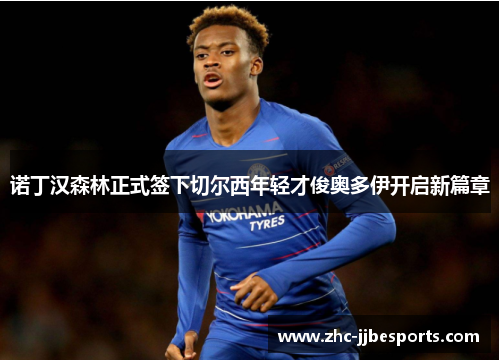 诺丁汉森林正式签下切尔西年轻才俊奥多伊开启新篇章