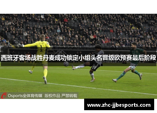 西班牙客场战胜丹麦成功锁定小组头名晋级欧预赛最后阶段