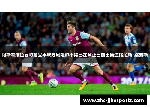 阿斯顿维拉因财务公平规则风险迫不得已在截止日前出售道格拉斯·路易斯