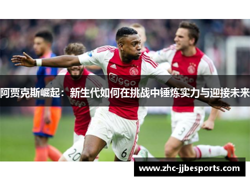 阿贾克斯崛起：新生代如何在挑战中锤炼实力与迎接未来