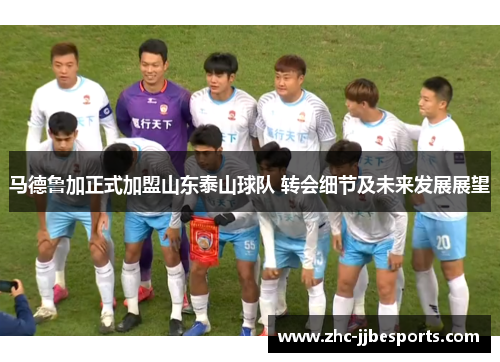 马德鲁加正式加盟山东泰山球队 转会细节及未来发展展望