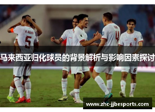 马来西亚归化球员的背景解析与影响因素探讨