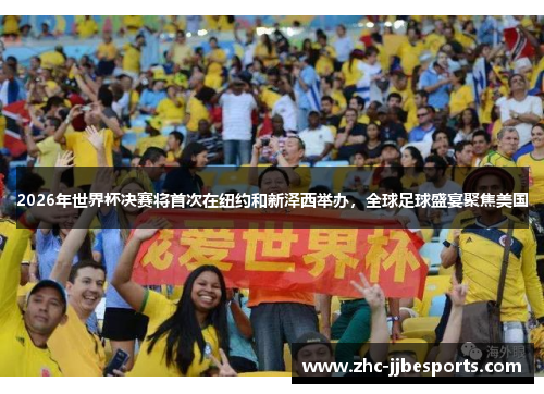 2026年世界杯决赛将首次在纽约和新泽西举办，全球足球盛宴聚焦美国