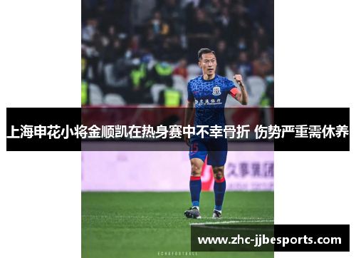 上海申花小将金顺凯在热身赛中不幸骨折 伤势严重需休养 上海申花小将金顺凯在热身赛中不幸骨折 伤势严重需休养