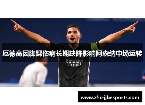 厄德高因脚踝伤病长期缺阵影响阿森纳中场运转