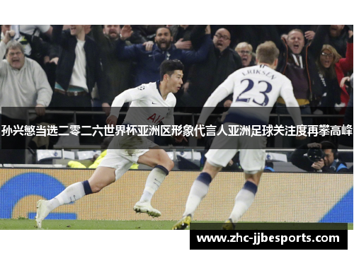 孙兴慜当选二零二六世界杯亚洲区形象代言人亚洲足球关注度再攀高峰 孙兴慜当选二零二六世界杯亚洲区形象代言人亚洲足球关注度再攀高峰
