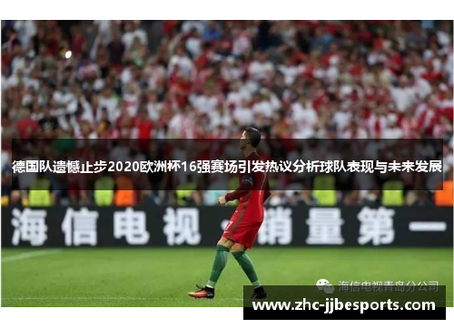 德国队遗憾止步2020欧洲杯16强赛场引发热议分析球队表现与未来发展 德国队遗憾止步2020欧洲杯16强赛场引发热议分析球队表现与未来发展