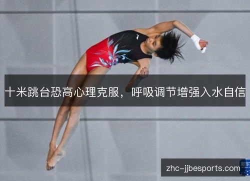 十米跳台恐高心理克服,呼吸调节增强入水自信 十米跳台恐高心理克服,呼吸调节增强入水自信