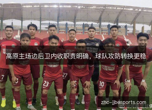 高原主场边后卫内收职责明确,球队攻防转换更稳 高原主场边后卫内收职责明确,球队攻防转换更稳