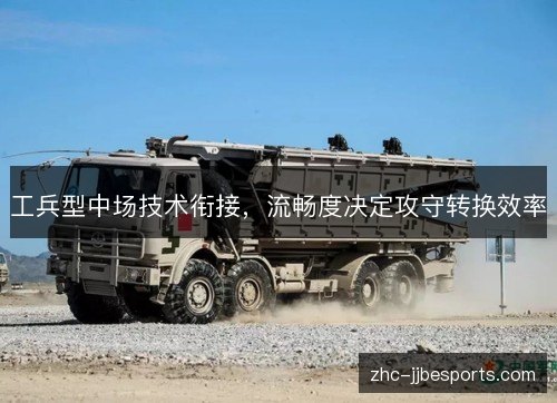 工兵型中场技术衔接,流畅度决定攻守转换效率 工兵型中场技术衔接,流畅度决定攻守转换效率